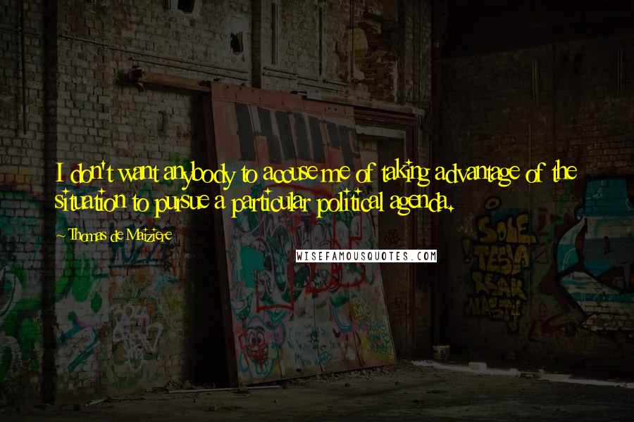 Thomas De Maiziere Quotes: I don't want anybody to accuse me of taking advantage of the situation to pursue a particular political agenda.