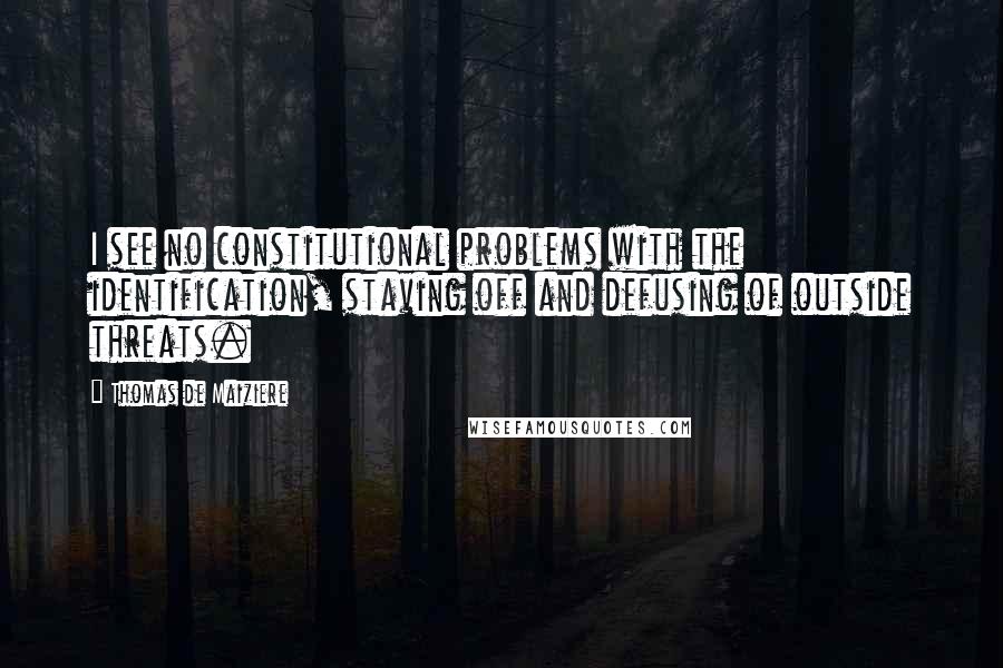 Thomas De Maiziere Quotes: I see no constitutional problems with the identification, staving off and defusing of outside threats.