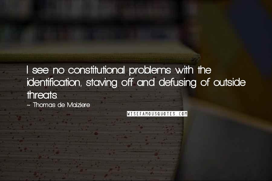 Thomas De Maiziere Quotes: I see no constitutional problems with the identification, staving off and defusing of outside threats.