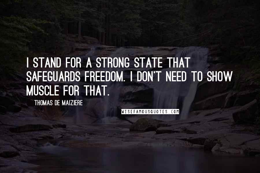 Thomas De Maiziere Quotes: I stand for a strong state that safeguards freedom. I don't need to show muscle for that.