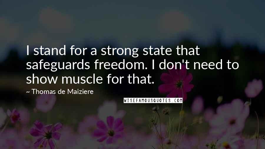 Thomas De Maiziere Quotes: I stand for a strong state that safeguards freedom. I don't need to show muscle for that.