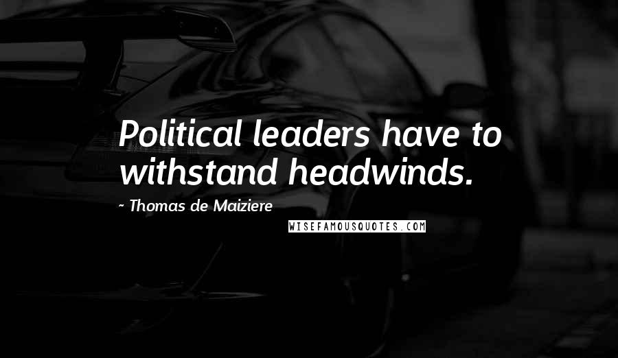 Thomas De Maiziere Quotes: Political leaders have to withstand headwinds.