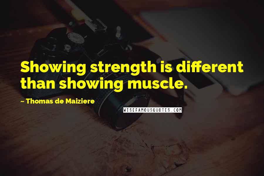 Thomas De Maiziere Quotes: Showing strength is different than showing muscle.