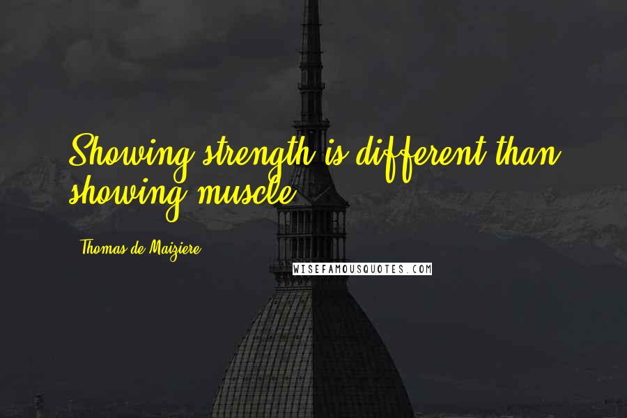 Thomas De Maiziere Quotes: Showing strength is different than showing muscle.