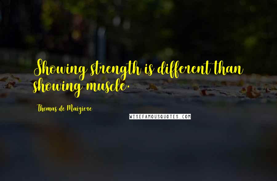 Thomas De Maiziere Quotes: Showing strength is different than showing muscle.