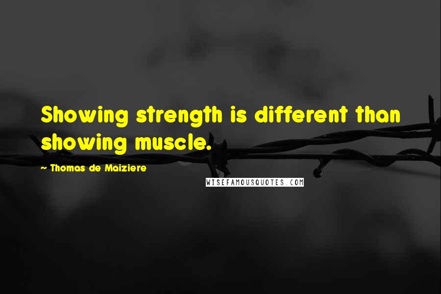 Thomas De Maiziere Quotes: Showing strength is different than showing muscle.