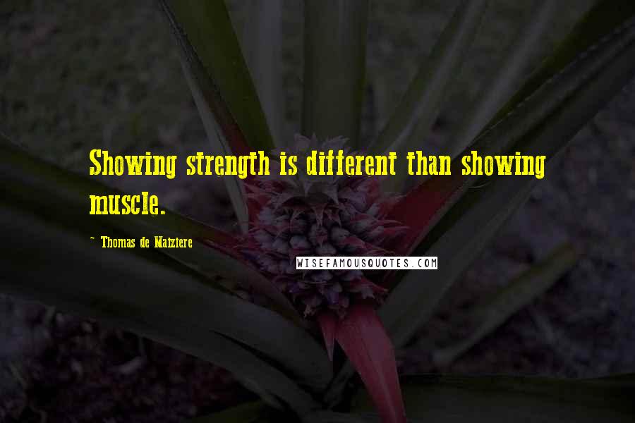 Thomas De Maiziere Quotes: Showing strength is different than showing muscle.