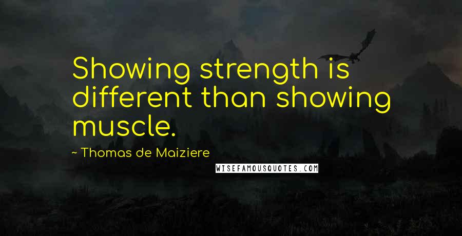 Thomas De Maiziere Quotes: Showing strength is different than showing muscle.