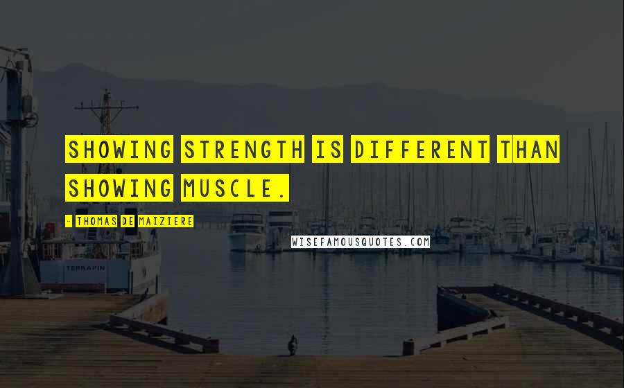 Thomas De Maiziere Quotes: Showing strength is different than showing muscle.