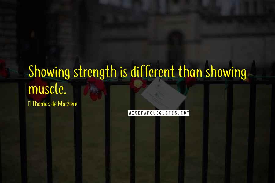 Thomas De Maiziere Quotes: Showing strength is different than showing muscle.