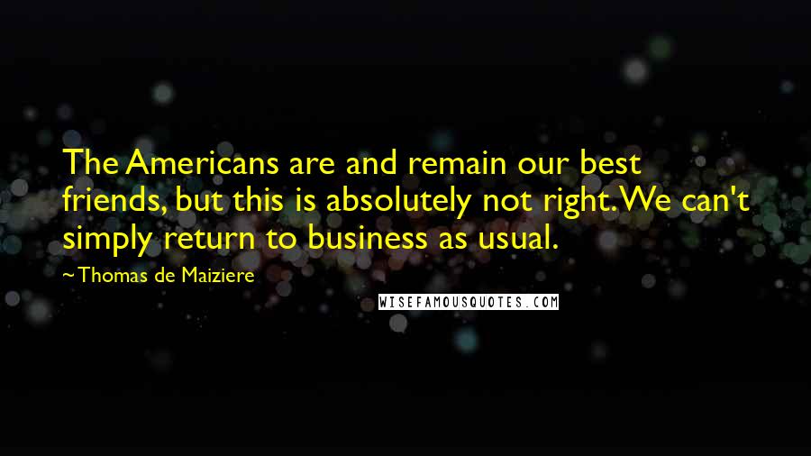 Thomas De Maiziere Quotes: The Americans are and remain our best friends, but this is absolutely not right. We can't simply return to business as usual.
