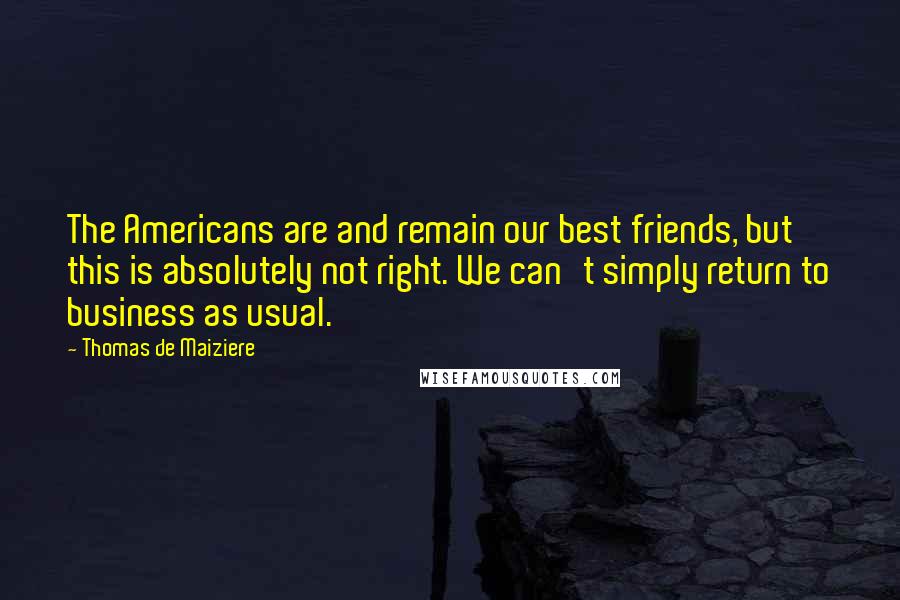 Thomas De Maiziere Quotes: The Americans are and remain our best friends, but this is absolutely not right. We can't simply return to business as usual.