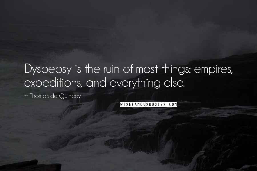 Thomas De Quincey Quotes: Dyspepsy is the ruin of most things: empires, expeditions, and everything else.