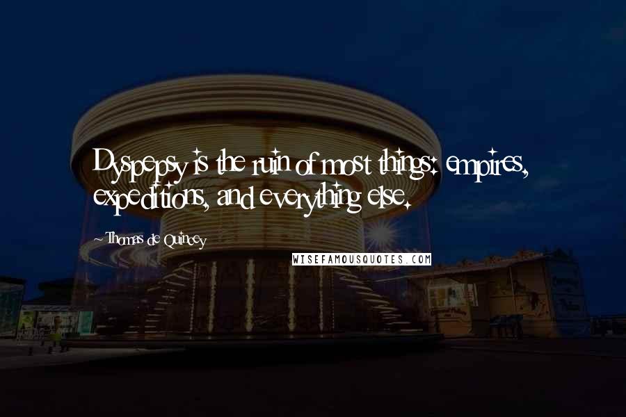 Thomas De Quincey Quotes: Dyspepsy is the ruin of most things: empires, expeditions, and everything else.