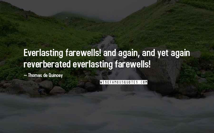 Thomas De Quincey Quotes: Everlasting farewells! and again, and yet again reverberated everlasting farewells!