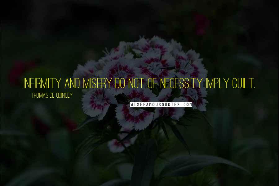 Thomas De Quincey Quotes: Infirmity and misery do not of necessity imply guilt.