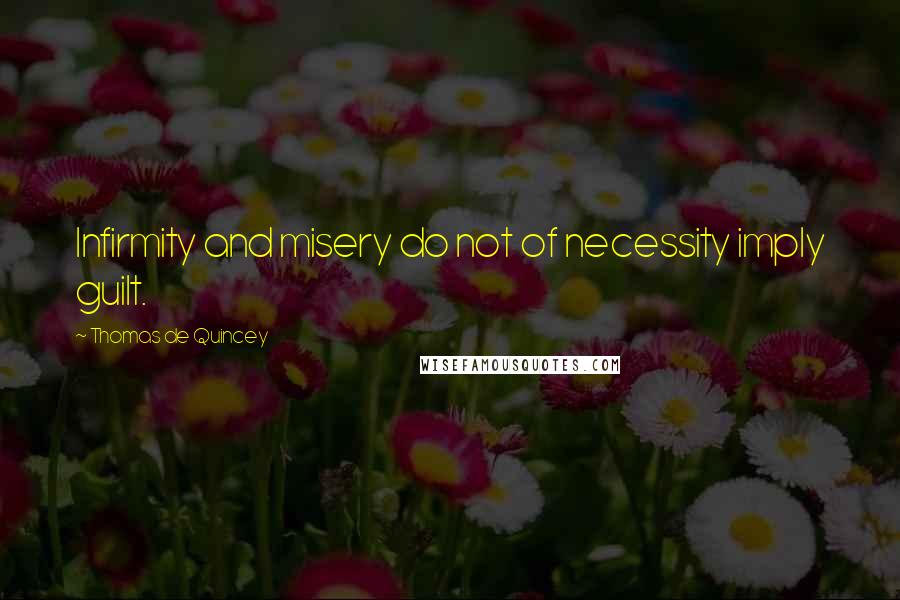 Thomas De Quincey Quotes: Infirmity and misery do not of necessity imply guilt.