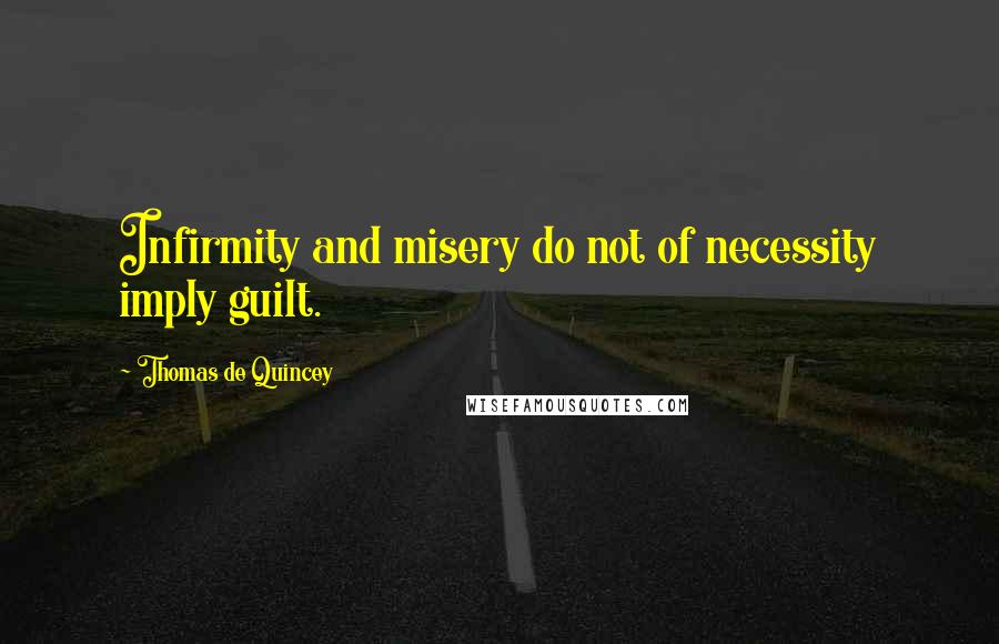 Thomas De Quincey Quotes: Infirmity and misery do not of necessity imply guilt.