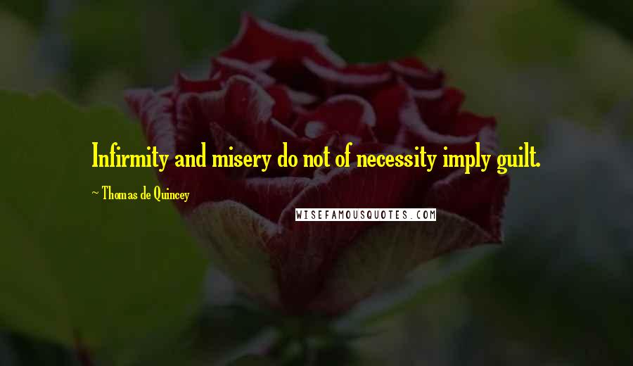 Thomas De Quincey Quotes: Infirmity and misery do not of necessity imply guilt.