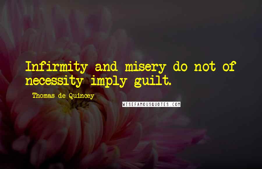 Thomas De Quincey Quotes: Infirmity and misery do not of necessity imply guilt.
