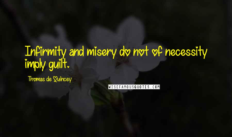 Thomas De Quincey Quotes: Infirmity and misery do not of necessity imply guilt.