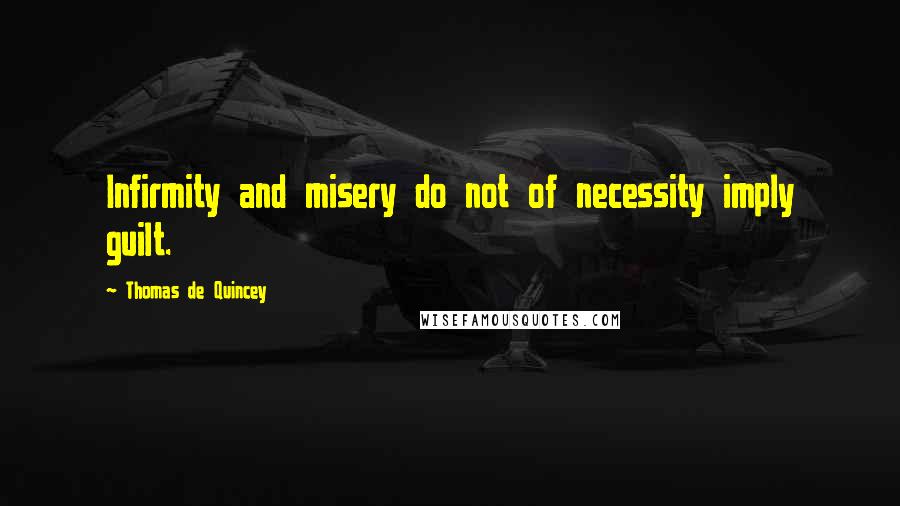 Thomas De Quincey Quotes: Infirmity and misery do not of necessity imply guilt.