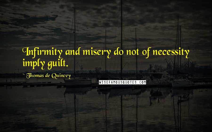 Thomas De Quincey Quotes: Infirmity and misery do not of necessity imply guilt.