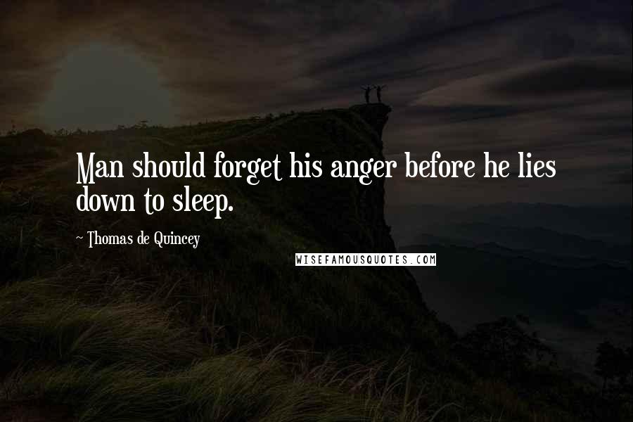 Thomas De Quincey Quotes: Man should forget his anger before he lies down to sleep.