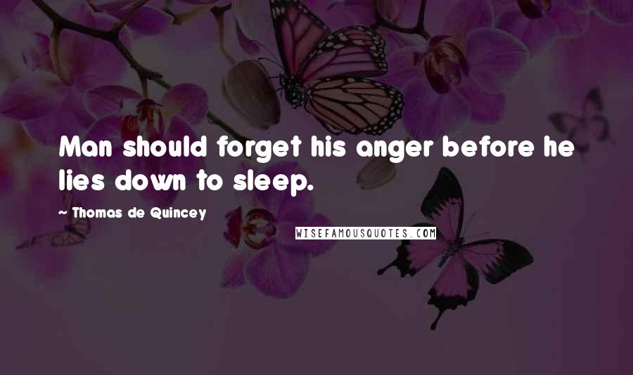 Thomas De Quincey Quotes: Man should forget his anger before he lies down to sleep.