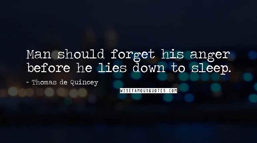 Thomas De Quincey Quotes: Man should forget his anger before he lies down to sleep.