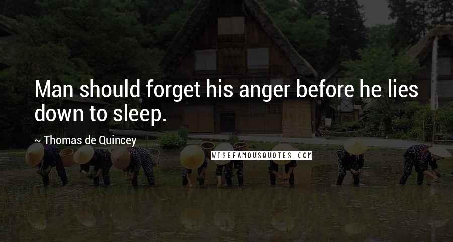 Thomas De Quincey Quotes: Man should forget his anger before he lies down to sleep.