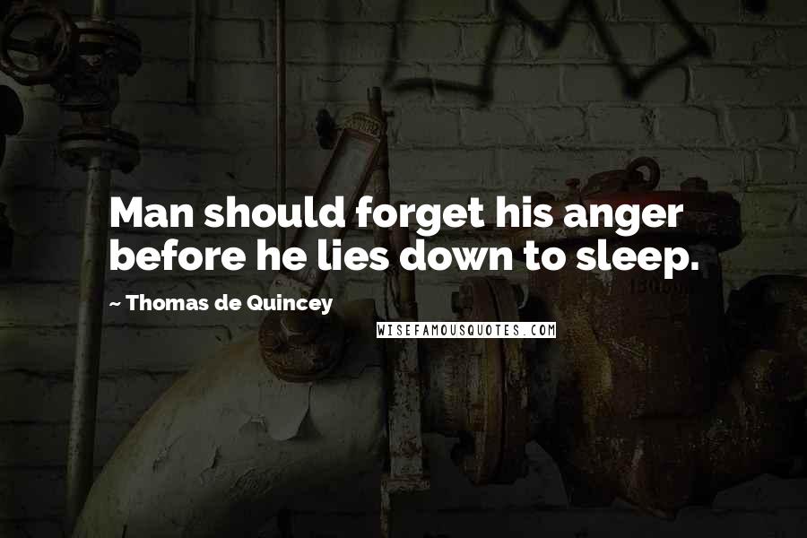 Thomas De Quincey Quotes: Man should forget his anger before he lies down to sleep.