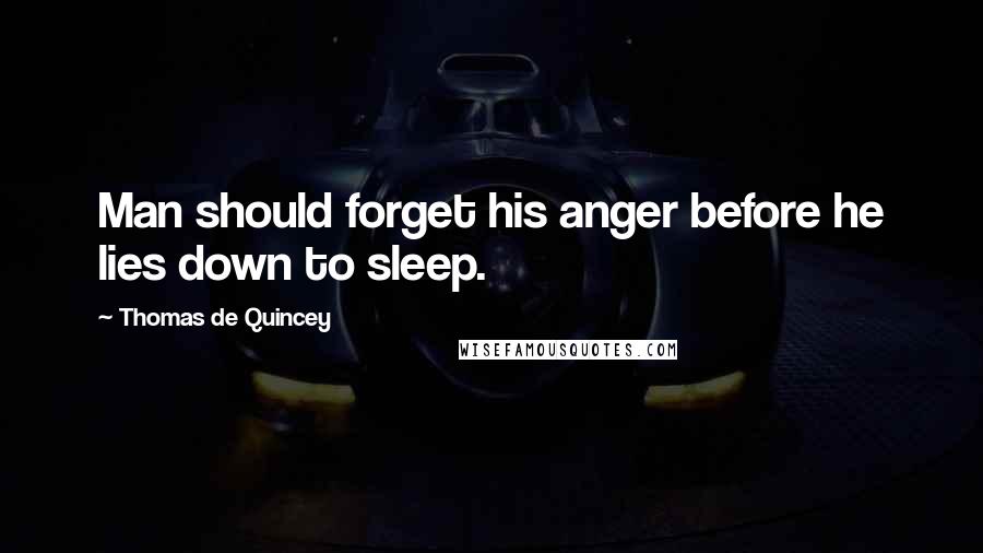 Thomas De Quincey Quotes: Man should forget his anger before he lies down to sleep.