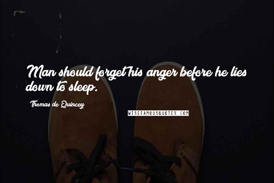 Thomas De Quincey Quotes: Man should forget his anger before he lies down to sleep.
