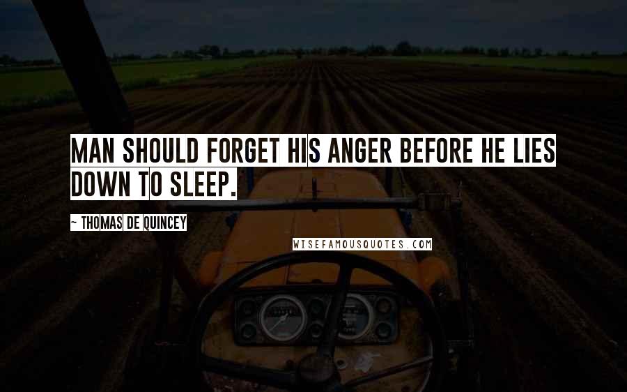 Thomas De Quincey Quotes: Man should forget his anger before he lies down to sleep.