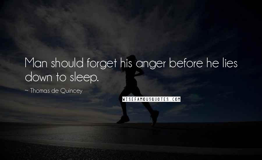 Thomas De Quincey Quotes: Man should forget his anger before he lies down to sleep.