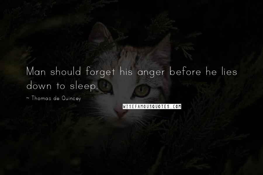 Thomas De Quincey Quotes: Man should forget his anger before he lies down to sleep.