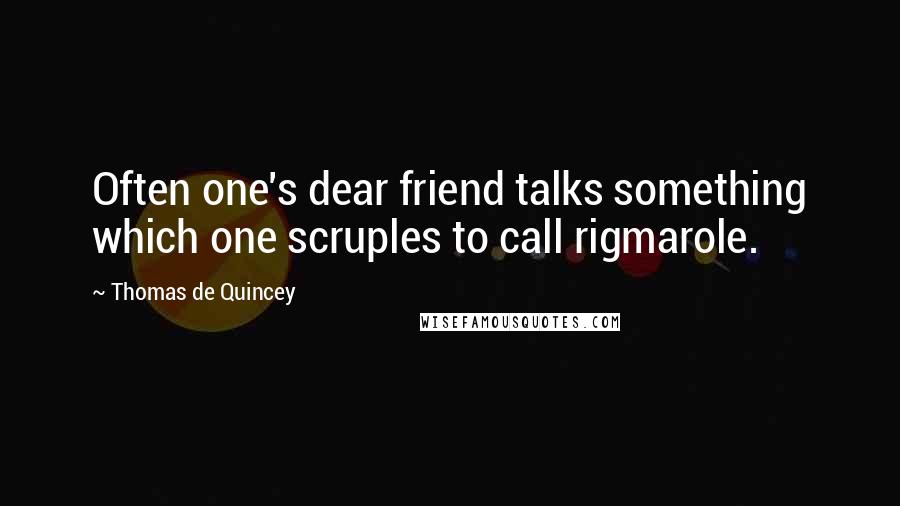 Thomas De Quincey Quotes: Often one's dear friend talks something which one scruples to call rigmarole.