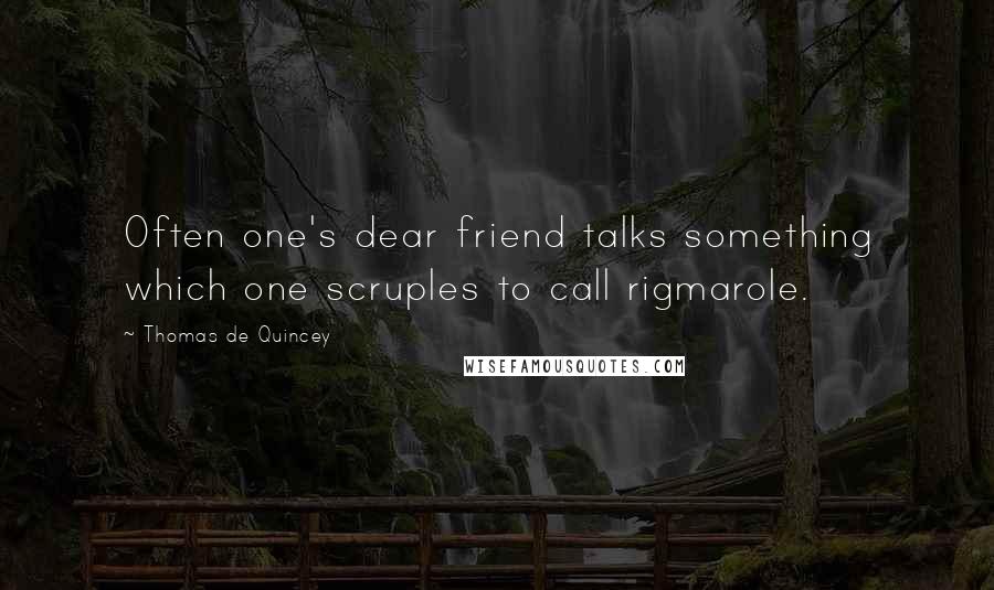 Thomas De Quincey Quotes: Often one's dear friend talks something which one scruples to call rigmarole.