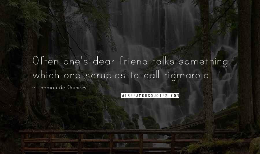 Thomas De Quincey Quotes: Often one's dear friend talks something which one scruples to call rigmarole.