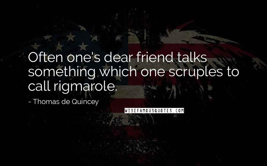 Thomas De Quincey Quotes: Often one's dear friend talks something which one scruples to call rigmarole.