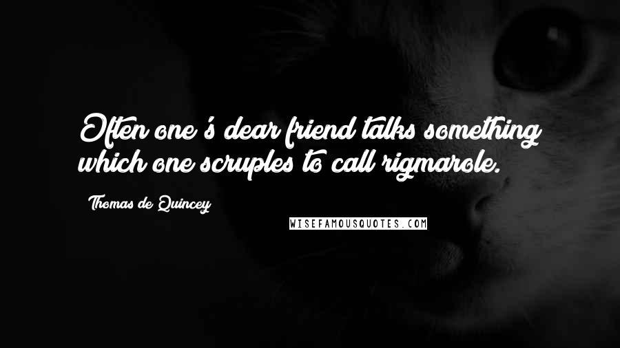 Thomas De Quincey Quotes: Often one's dear friend talks something which one scruples to call rigmarole.