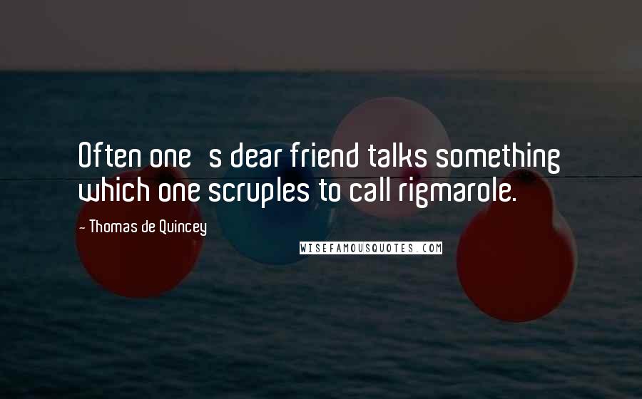 Thomas De Quincey Quotes: Often one's dear friend talks something which one scruples to call rigmarole.