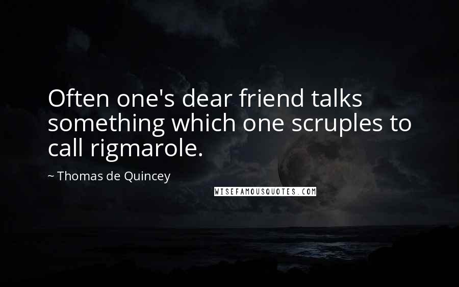 Thomas De Quincey Quotes: Often one's dear friend talks something which one scruples to call rigmarole.