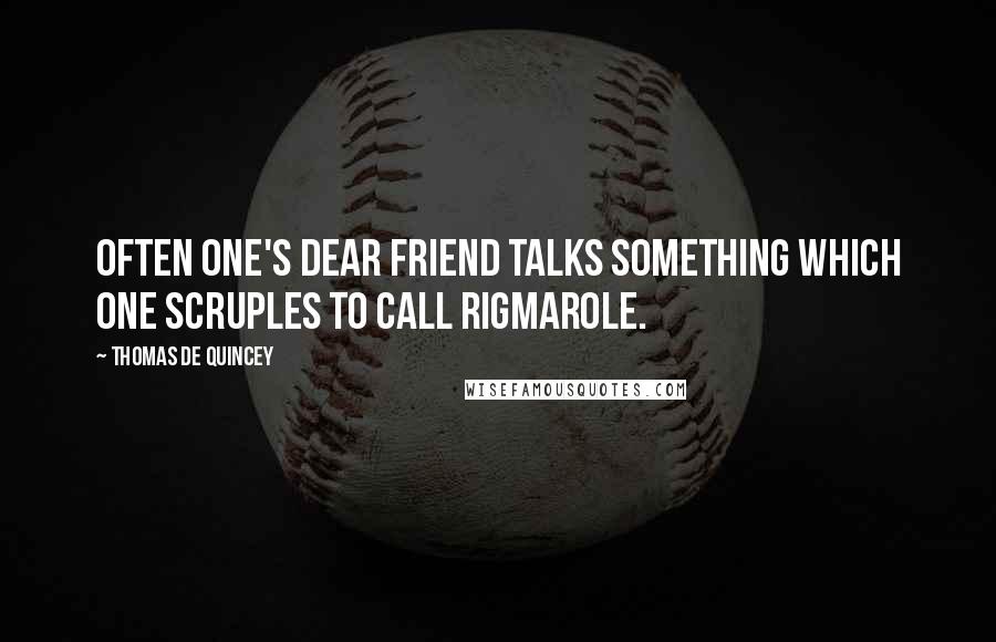 Thomas De Quincey Quotes: Often one's dear friend talks something which one scruples to call rigmarole.