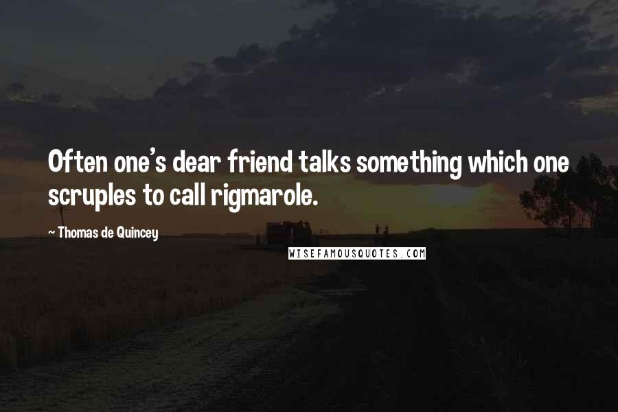 Thomas De Quincey Quotes: Often one's dear friend talks something which one scruples to call rigmarole.