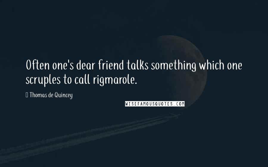 Thomas De Quincey Quotes: Often one's dear friend talks something which one scruples to call rigmarole.