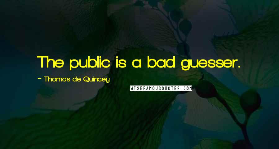 Thomas De Quincey Quotes: The public is a bad guesser.