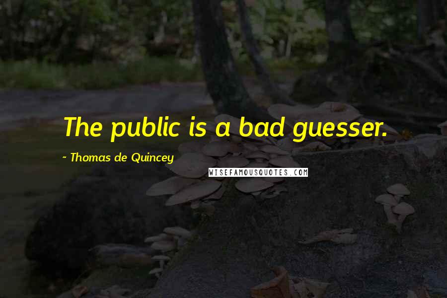 Thomas De Quincey Quotes: The public is a bad guesser.