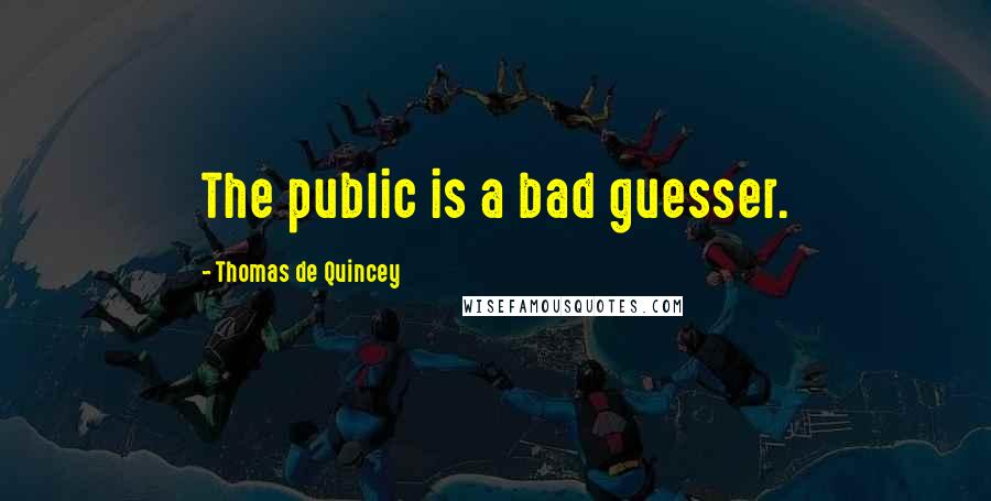 Thomas De Quincey Quotes: The public is a bad guesser.